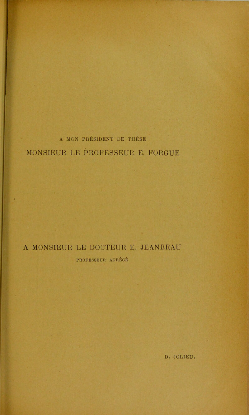 A MON PRESIDENT DE THESE MONSIEUR LE PROFESSEUR E. FORGUE A MONSIEUR LE DOCTEUR E. JEANBRAU PROFESSEUR AGREGE