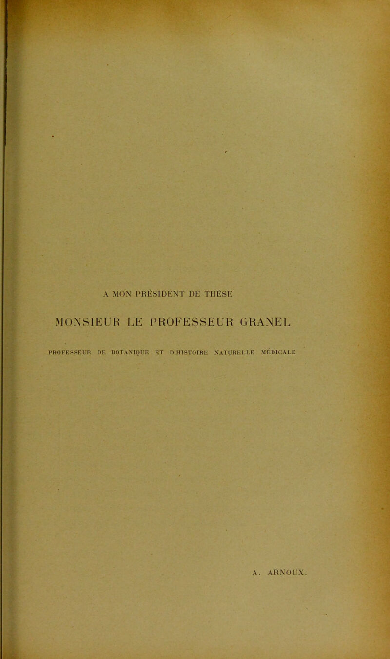 A MON PRÉSIDENT DE THÈSE MONSIEUR LE PROFESSEUR GRANEL PROFESSEUR DE BOTANIQUE ET DHISTOIRE NATURELLE MÉDICALE A. ARNOUX