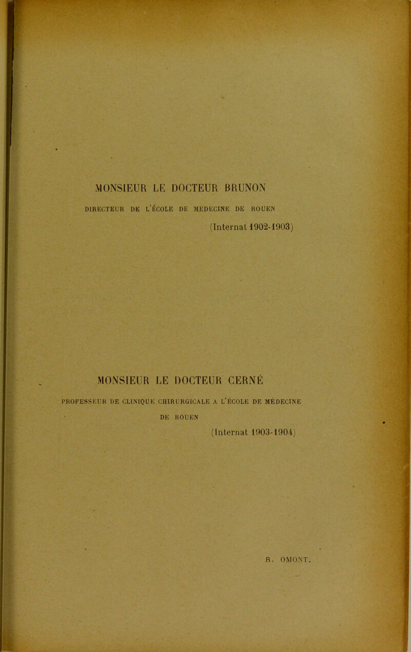 MONSIEUR LE DOCTEUR BRUNON DIRECTEUR DE L’ÉCOLE DE MÉDECINE DE ROUEN (Internat 1902-1903) MONSIEUR LE DOCTEUR CERNÉ PROFESSEUR DE CLINIQUE CHIRURGICALE A L'ÉCOLE DE MÉDECINE DE ROUEN (Internat 1903-1904)