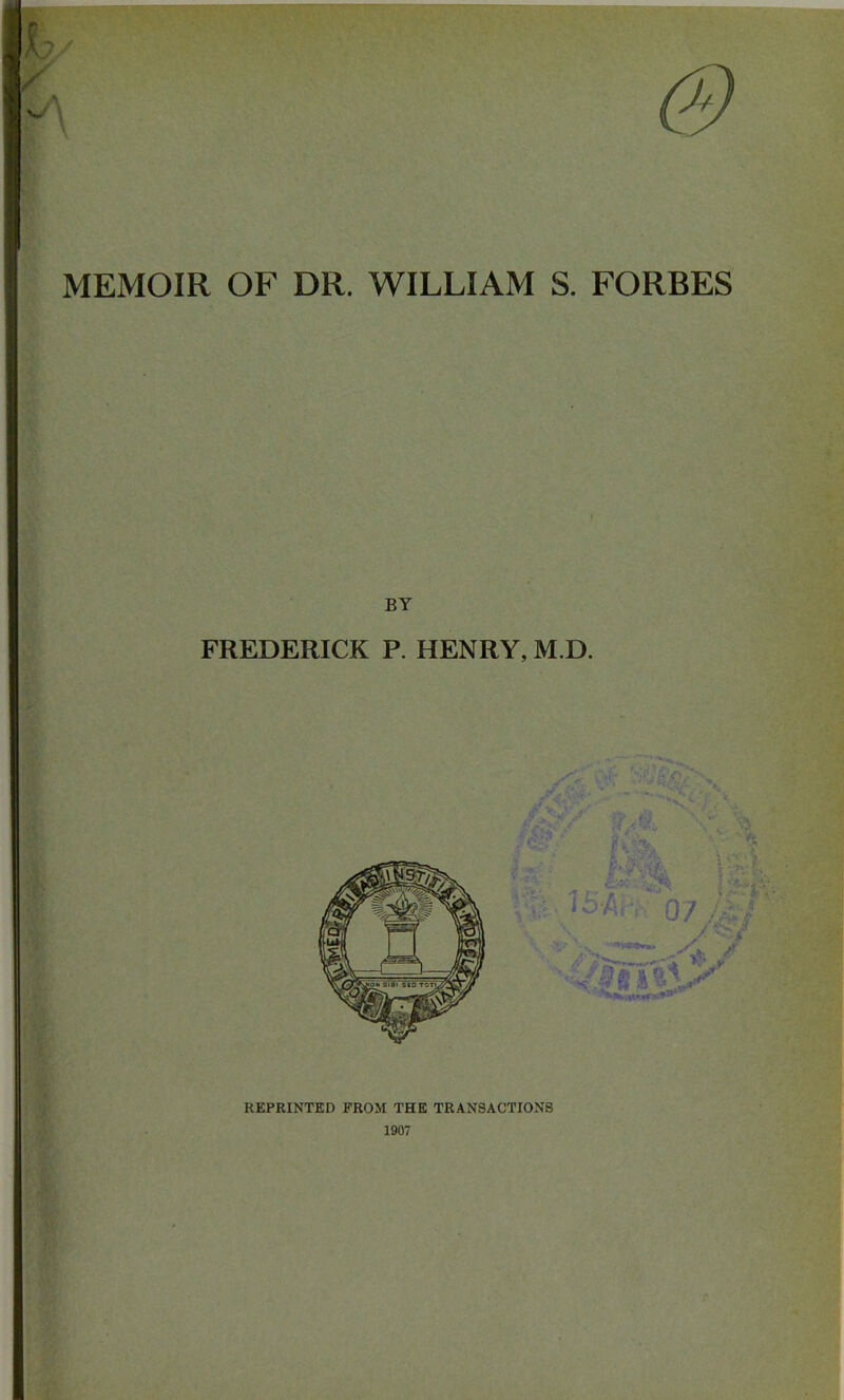 MEMOIR OF DR. WILLIAM S. FORBES REPRINTED FROM THE TRANSACTIONS 1907