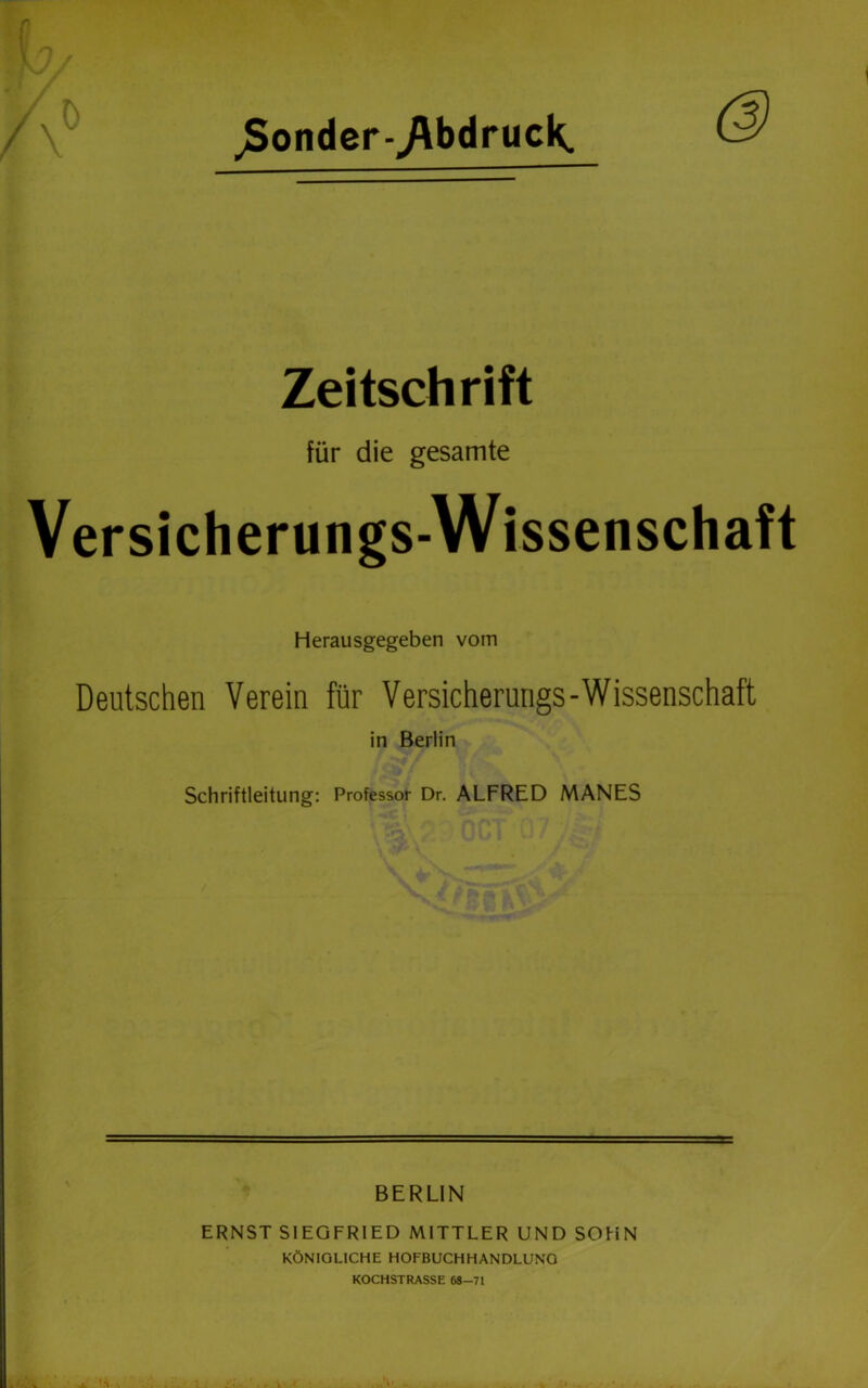 jSonder-^bdruck. Zeitschrift für die gesamte Versicherungs-Wissenschaft Herausgegeben vom Deutschen Verein für Versicherungs-Wissenschaft in Berlin Schriftleitung: Professor Dr. ALFRED MANES BERLIN ERNST SIEGFRIED MITTLER UND SOUN KÖNIGLICHE HOFBUCHHANDLUNG KOCHSTRASSE 68-71