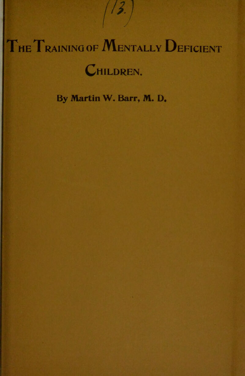 (,l) The Training of Mentally Deficient Children. By Martin W. Barr, M. D,