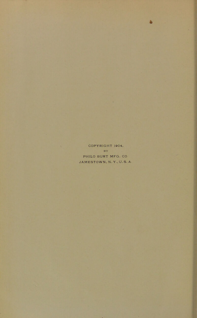 COPYRIGHT 1904, BY PHILO BURT MFG. CO JAMESTOWN, N. Y„ U. S. A