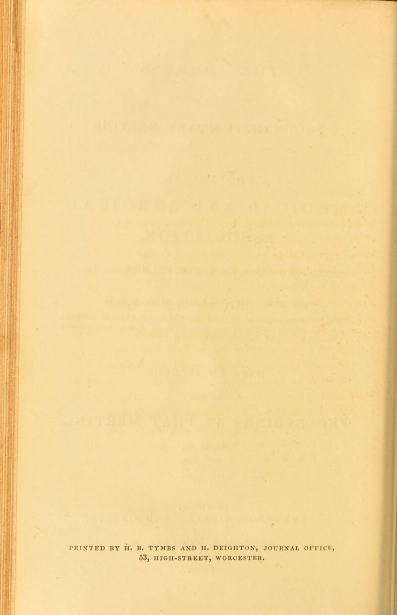 PKIXTED BY it. B. TYMBS AND H. DEIGHTON, JOUKNAL OFFICE, 53, IIIGII-STREET, WORCESTER.