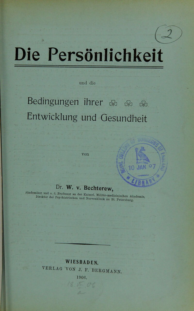 Persönlichkeit und die Bedingungen ihrer * * * Entwicklung und Gesundheit von Dr. W. V. Bechterew, ' I i JAN °7Jii WIESBADEN. VERLAG YON J. F. BERGMANN. 1906. ' i