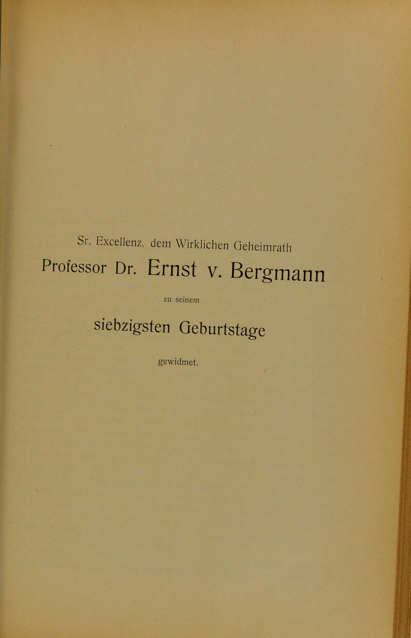 Si. Excellenz, dem Wirklichen Geheimrath Professor Dr. Emst V. Bergmann zu seinem siebzigsten Geburtstage gewidmet.