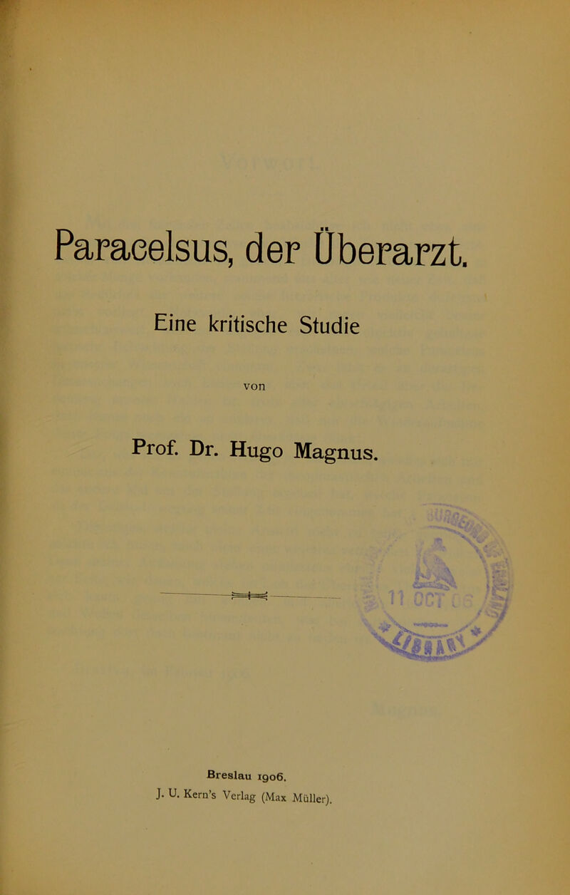 Paraeelsus, der Oberarzt. Eine kritische Studie von Prof. Dr. Hugo Magnus. Breslau 1906. J. U. Kern’s Verlag (Max Müller).