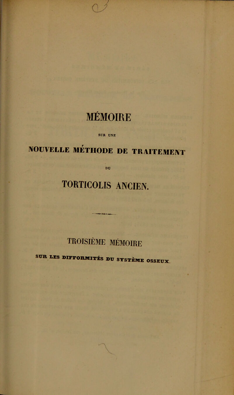 cl/ MÉMOIRE SUR UNE IVOüVELLE MÉTHODE DE TRAITEMEIVT TORTICOLIS ANCIEN. TROISIÈME MÉMOIRE Sun I.ES DIFFOnMlTÉS DU SYSTÈME OSSEUX.