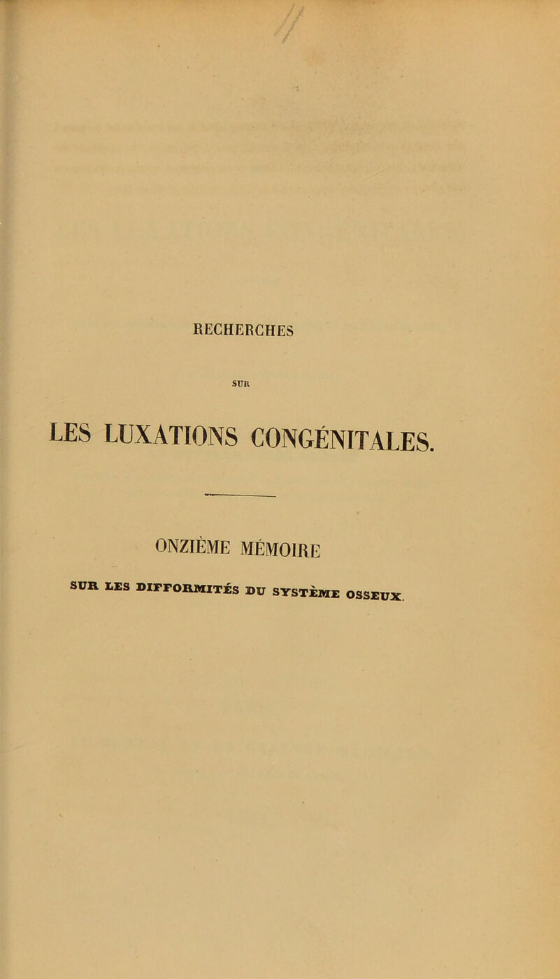 RECHERCHES SUR LES LUXATIONS CONGÉNITALES. ONZIÈME MÉMOIRE SUR LES DIFFORMITÉS DU SYSTEME OSSEUX.