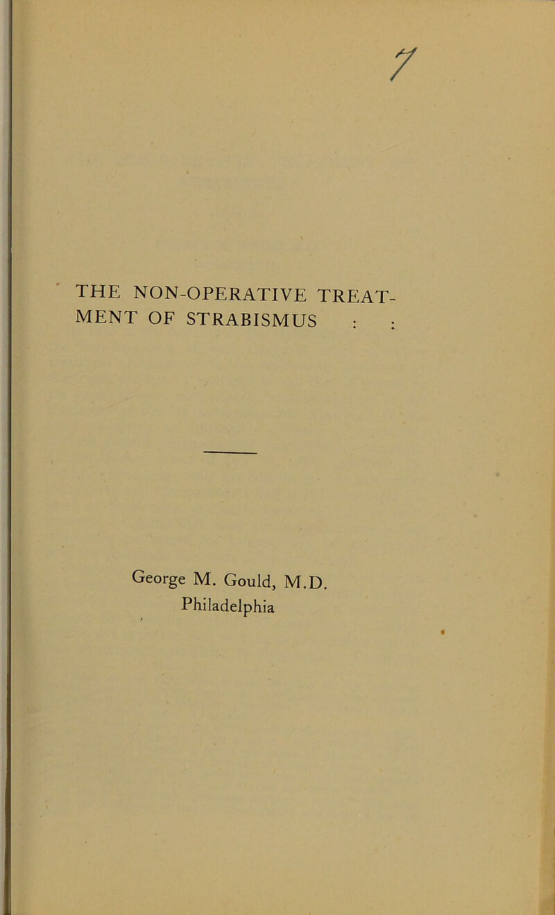 THE NON-OPERATIVE TREAT MENT OF STRABISMUS : George M. Gould, M.D. Philadelphia