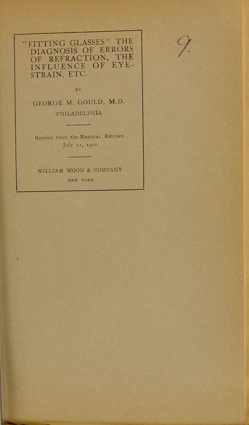 OF REFRACTION, THE INFLUENCE OF EYE- STRAIN, ETC. BY GEORGE M. GOULD, M.D- PHILADELPHIA Reprint from the Medical Record July 21, igo6 WILLIAM WOOD & COMPANY NEW YORK