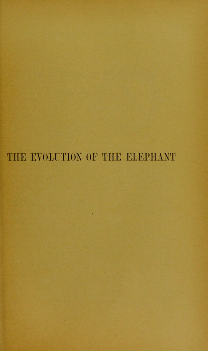 THE EVOLUTION OF THE ELEPHANT