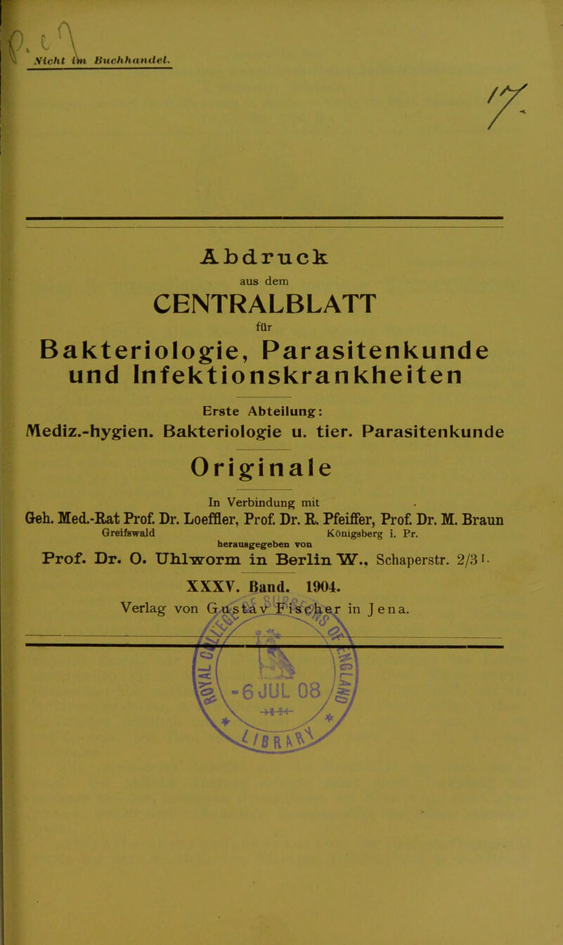 Buchhandel. Abdruck aus dem CENTRALBLATT für Bakteriologie, Parasitenkunde und Infektionskrankheiten Erste Abteilung: IVlediz.-hygien. Bakteriologie u. tier. Parasitenkunde Originale In Verbindung mit Geh. Med.-Rat Prof. Dr. Loeffler, Prof. Dr. R. Pfeiffer, Prof. Dr. M. Braun Greifswald Königsberg i. Pr. herausgegeben von Prof. Dr. O. Uhlworm in Berlin W., Schaperstr. 2/3 l