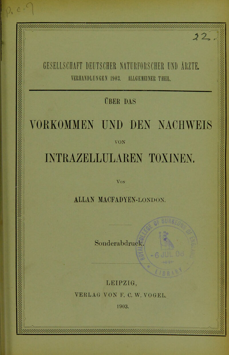 r VKIillAülllDSOSN 1903. ALUKIliinR Tlltll,. ÜBER DAS VOKKOMMEN UND DEN NACHWEIS VON $ül INTRAZELLULAREN TOXINEN. Von ALLAN MACFADYEN-london. Sonderabdruck. • c :S i - ' LEIPZIG, VERLAG VON F. C. W. VOGEL. 1903.