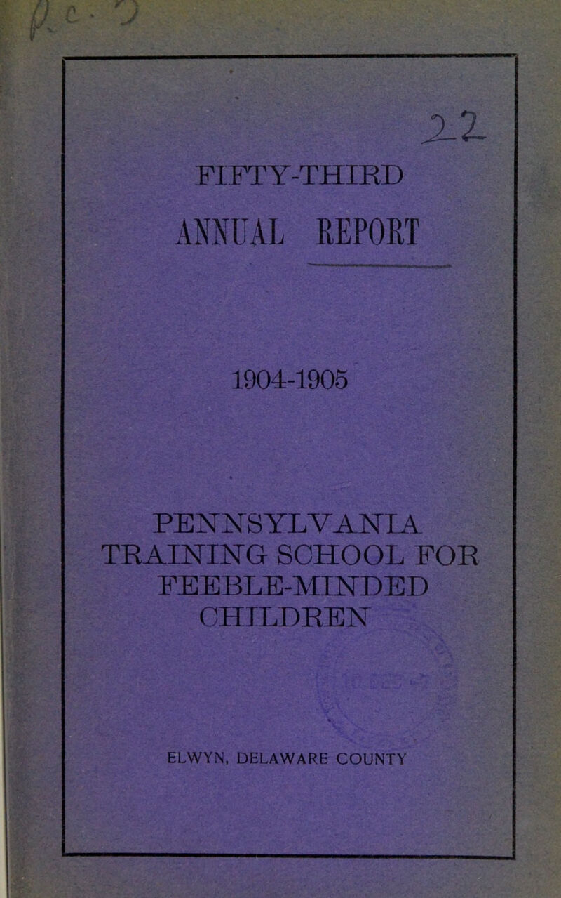 FIFTY-THIRD ANNUAL 1904-1905 PENNSYLVANIA TRAINING SCHOOL FOR FEEBLE-MINDED CHILDREN ELWYN, DELAWARE COUNTY