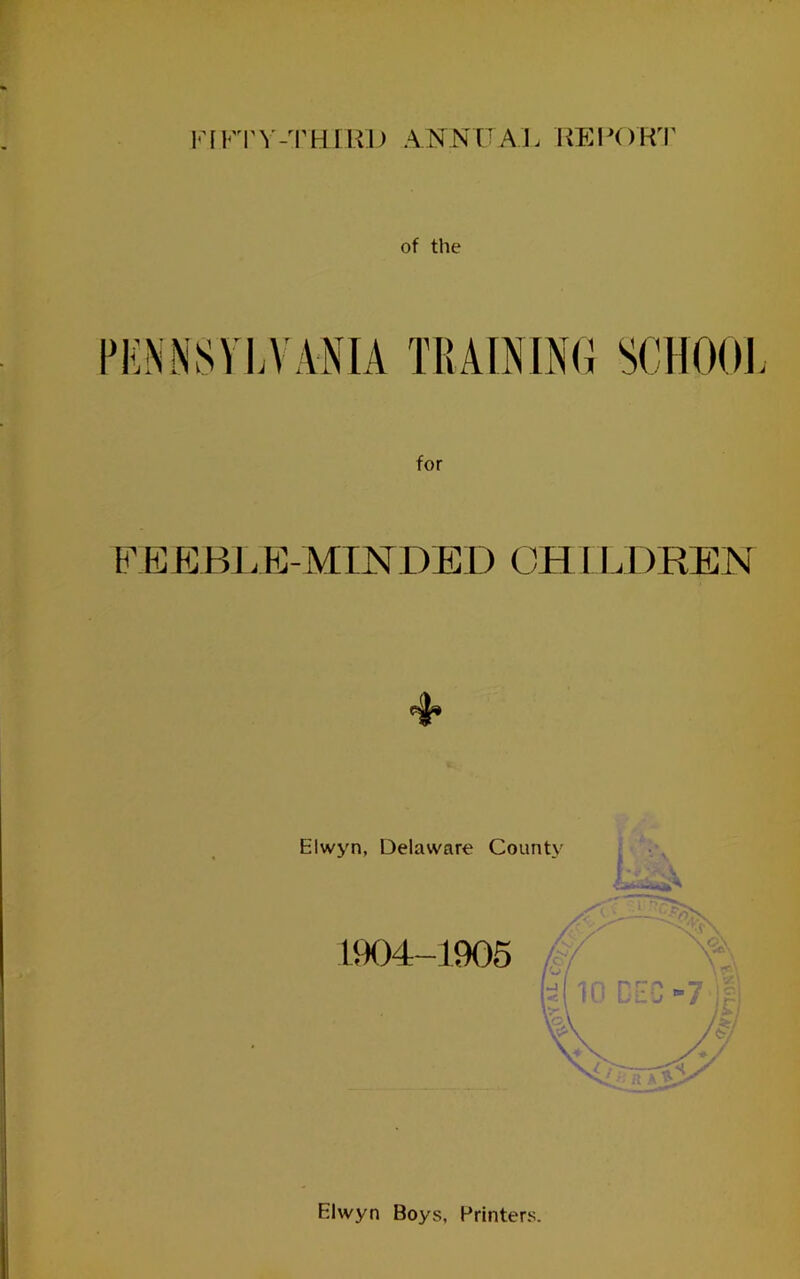 of the PKNNSVLVANIA TRAmiNG SCHOOl for F EE BL E-MINDED CH I I .DREN Elwyn Boys, Printers.