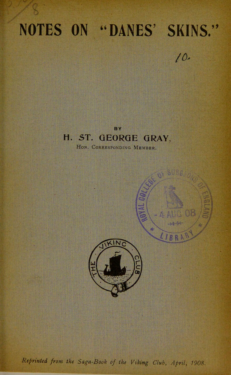 Lf NOTES ON “DANES’ SKINS.’’ /a* BY H. ST. QEORQE GRAY, Hon. Corresponding Member. & Reprinted, from the Saga-Book of the Viking Club, April, 1908.