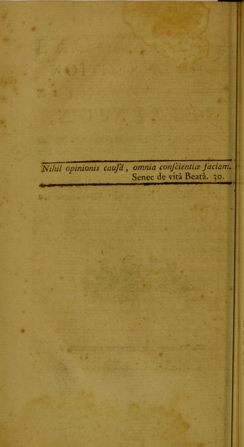 O if ! Ni/iil opinionis caufâ, I omnia confcientiœ faciam, Senec de vitâ Beatâ. 30. i i I I • I ! .V