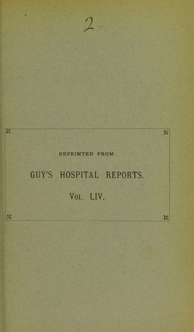 K REPRINTED FROM GUY’S HOSPITAL REPORTS. Vol. LIV,