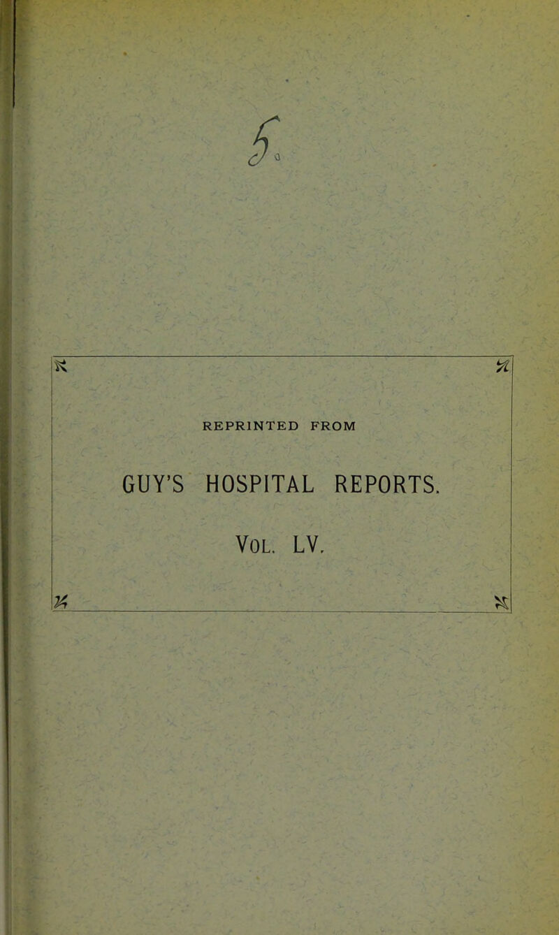 REPRINTED FROM % GUY’S HOSPITAL REPORTS. VOL LV. I