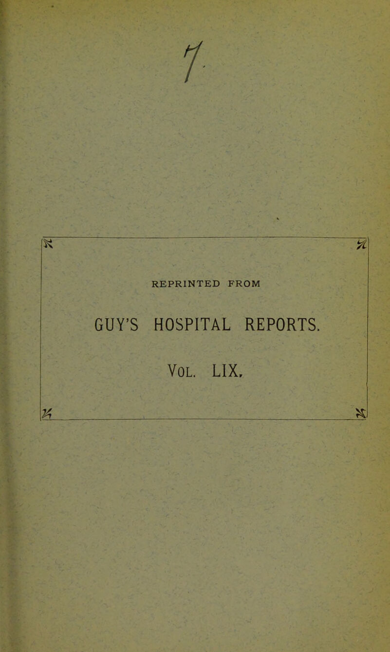 1- REPRINTED FROM % GUY’S HOSPITAL REPORTS. Vol L1X,