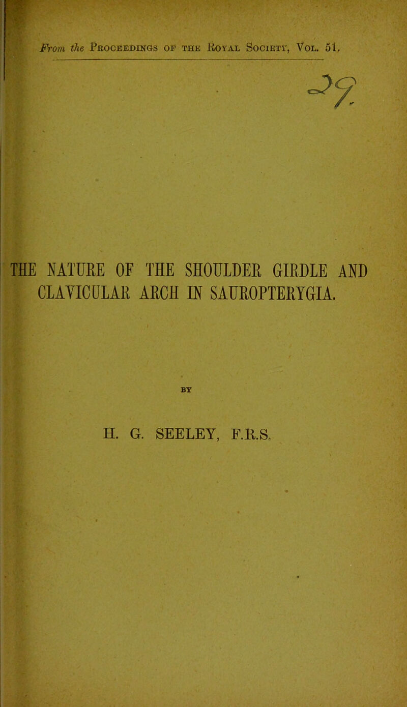 THE NATURE OF THE SHOULDER GIRDLE AND CLAVICULAR ARCH IN SAUROPTERYGIA. BY H. G. SEELEY, F.RS=