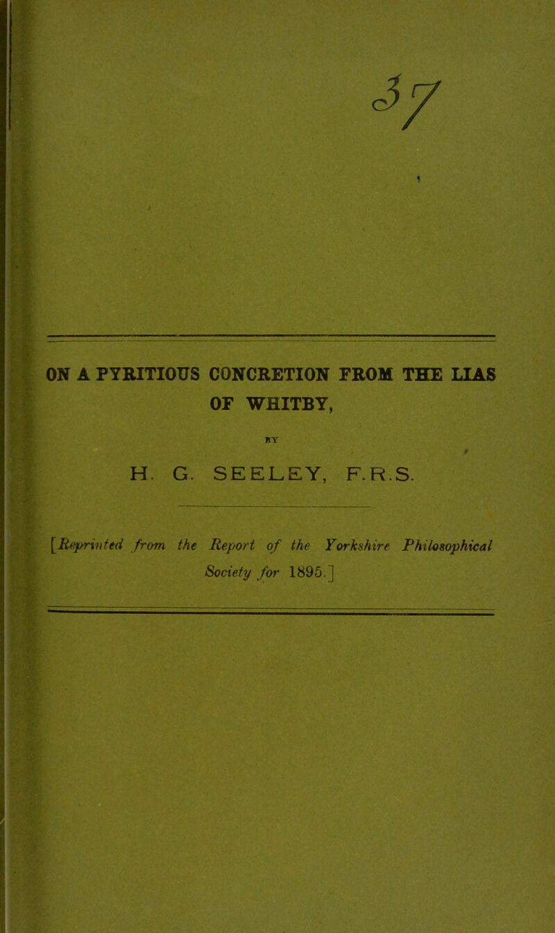 =5/ % ON A PYRITIOUS CONCRETION FROM THE LIAS OF WHITBY, BY H. G. SEELEY, F.R.S. [Reprvifed from the Report of the Yorkshire. Philosophical Society for 1895.]