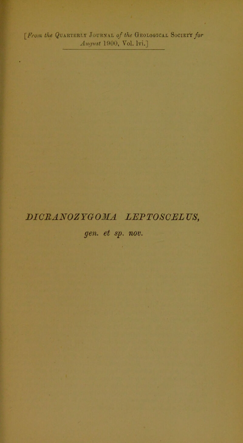 [/'Vom the QiTARTERr.Y Jourxal of the Geological SociEi'Y/or Au<p(st 1900, Vol. Ivi.] DICBANOZYGOMA LEPTOSCELUS, gen. et sp. nov.