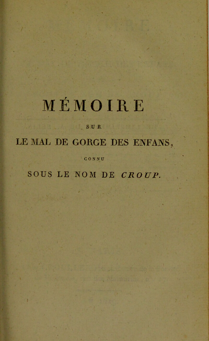 / t MÉMOIRE , . s / . SUR LE MAL DE GORGE DES ENFANS CONNU SOUS LE NOM DE CROUP. »