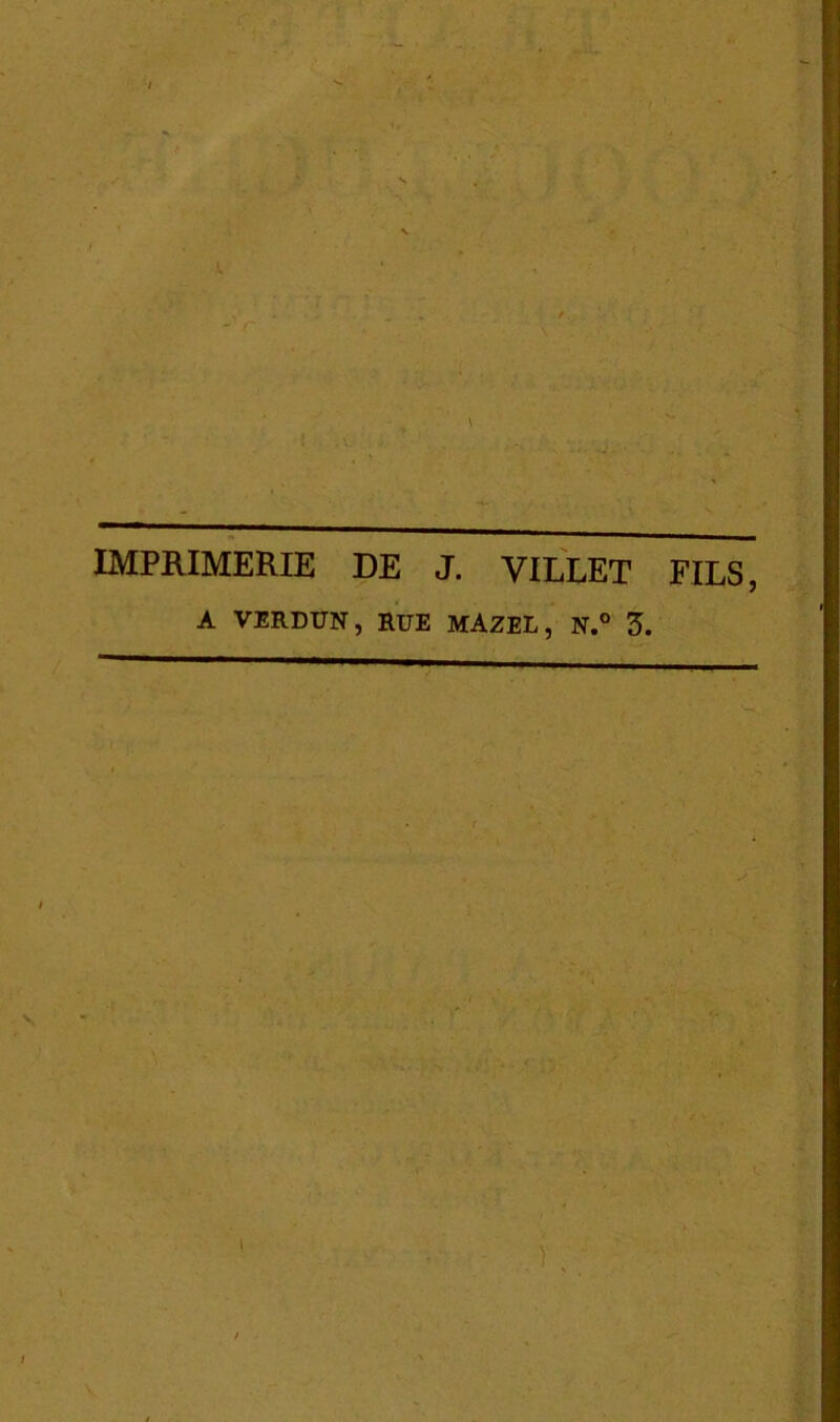 IMPRIMERIE DE J. VILLET FILS, A VERDUN, RUE MAZEL, N.° 5. V-- € I . ) , }