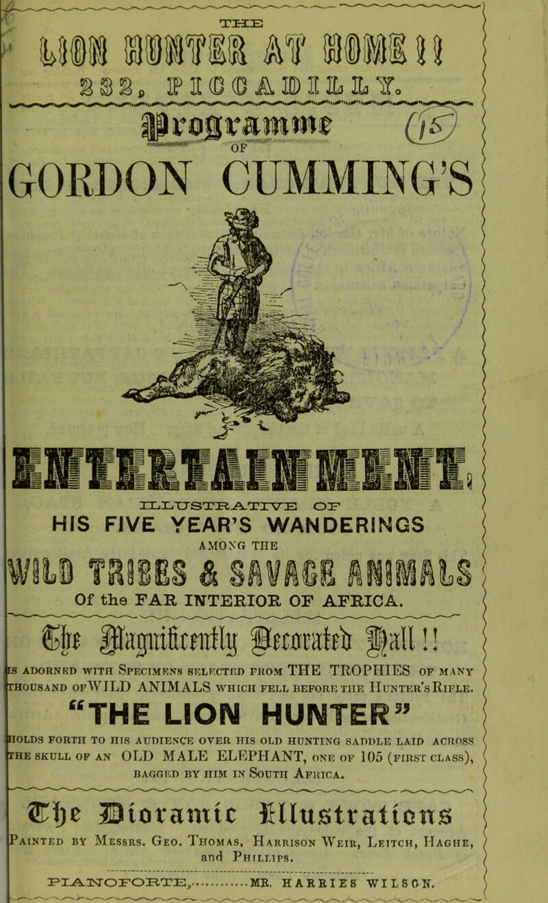 IX.LTJSXI^-A.TIVE OT' HIS FIVE YEAR’S WANDERINGS AMONG THE Of the FAR INTERIOR OF AFRICA. Sfo ifapi&crafly !! rS ADORNKD WITH SPECIMENS SELECTED FROM THE TROPHIES OF MANY THOUSAND opWJLD ANIMALS which fell before the Hunter’s Rifle. £S THE LION HUNTER” HOLDS FORTH TO HIS AUDIENCE OVER HIS OLD HUNTING SADDLE LAID ACROSS THE SKULL OP AN OLD MALE ELEPHANT, one of 105 (first class), BAGGED BY HIM IN SoUTH AfRICA. ®i)c Diotamic fiUustratiotis Painted by Messrs. Geo. Thomas, Harrison Weir, Leitch, Hague, and Phillips. MR. HARRIES WILSON.