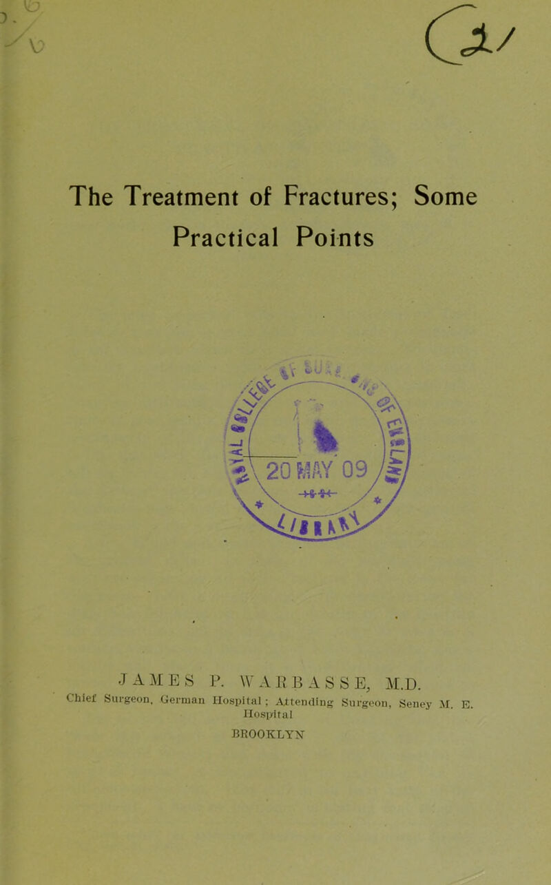 The Treatment of Fractures; Practical Points V: Some J A M E S P. \V A R B A S S E, M.D. Chief Surgeon, German Hospital ; Attending Surgeon, Seney M. E. Hospital BROOKLY>r