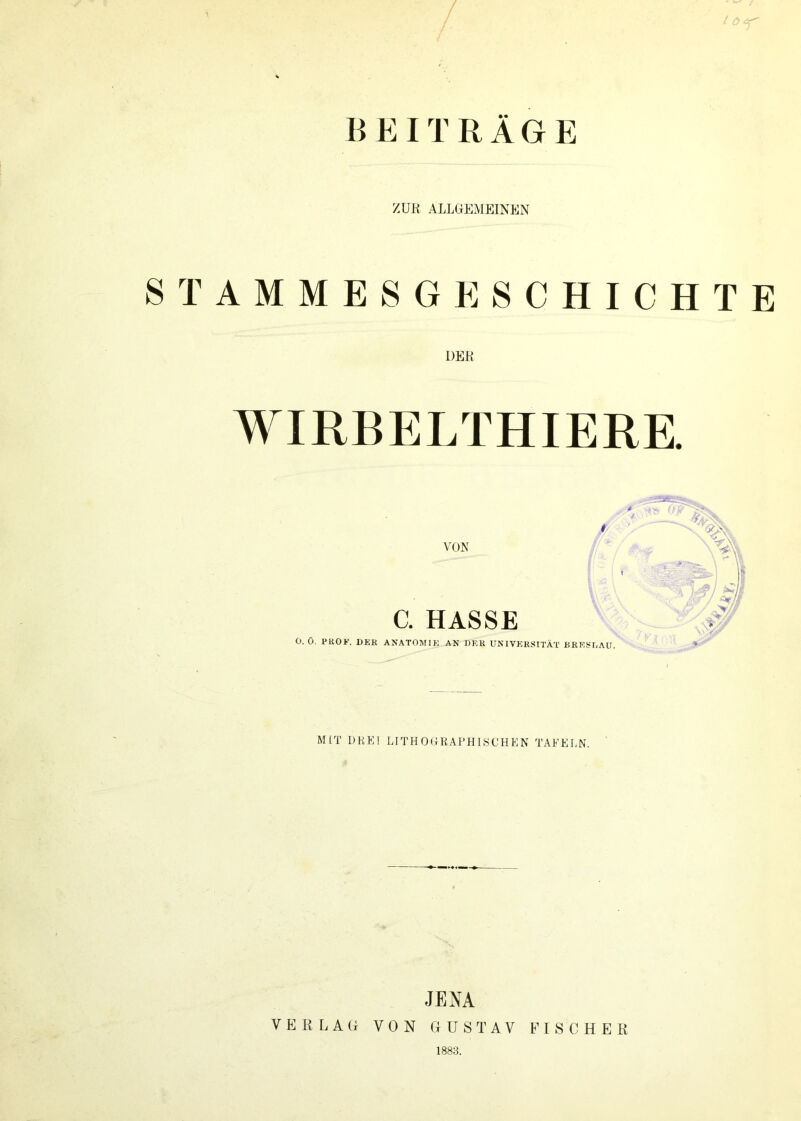 BEITRÄGE ZUR ALLGEMEINEN STAMMESGESCHICHTE DER WIRBELTHIERE. VON C. HASSE O. Ö. PROE. DER ANATOMIE AN DER UNIVERSITÄT BRESLAU MIT DRET LITHOGRAPHISCHEN TAFELN. JENA VERLAG VON GUSTAV FISCHER 1883.