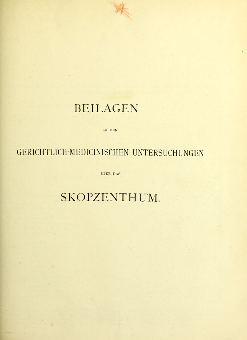 BEILAGEN zu DEN GERICHTLICH-MEDICINISCHEN UNTERSUCHUNGEN ÜBER DAS SKOPZENTHUM.