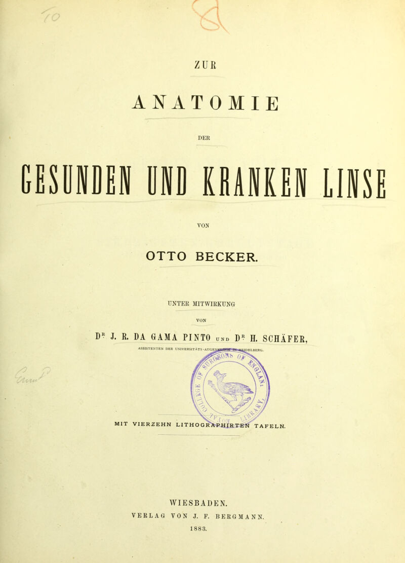 ZUK ANATOMIE DER CESINDEIIIIKD KMNEEN LINSE VON OTTO BECKER. UNTER MITWIRKUNG D? J. R. DA GAMA PINTO und D? H. SCHÄFER, WIESBADEN. VERLAG VON J. F. BERGMANN. 1883.