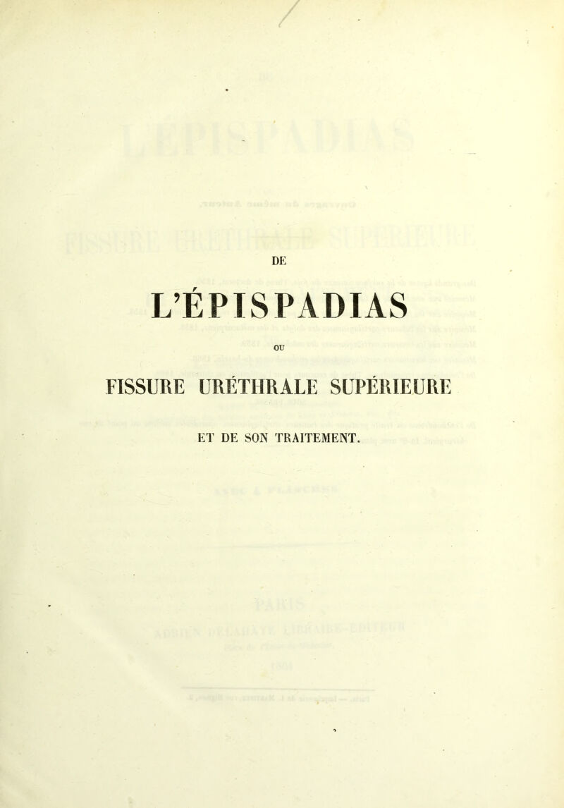 DE L’ËPISPADIAS FISSURE URÉTHRALE SUPÉRIEURE ET DE SON TRAITEMENT.