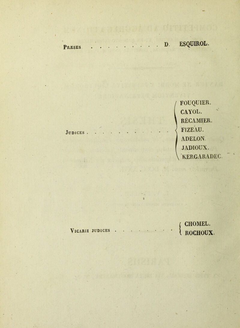 Pr^ses D. ESQUIROL. Judices . FOUQUIER. CAYOL. RECAMIER. FIZEAU. ADELON. JADIOUX. 'KERGARADEC. 1 [ CHOMEL. Vicarii judices ROCHOUX.