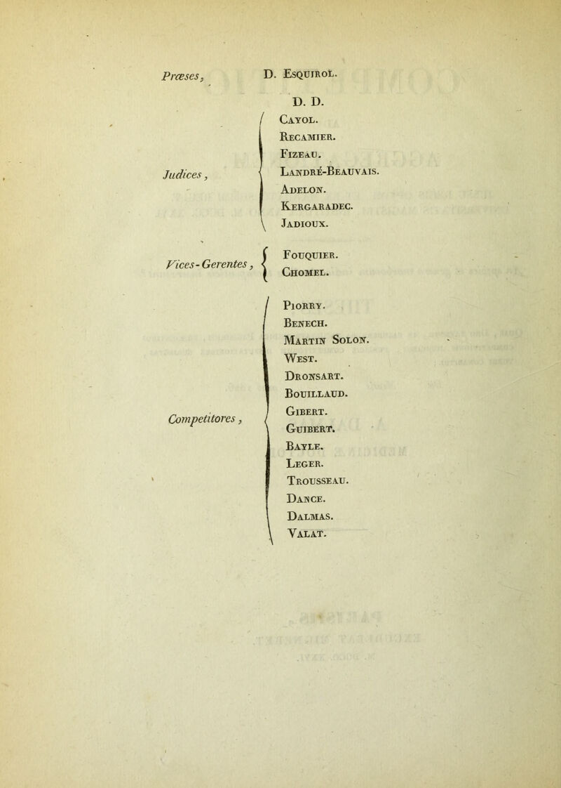 Prceses, D. Esquirol. Judices, D. D. / Cayol. IRecamier. FiZEaU. Landre-Beauvais. Adelon. Rergaradec. Jadioux. Vices- Gerentes, ! Fouquier. Chomel. Competitores, PlORRY. Benech. Martin Solon. West. Dronsart. Bouillaud. Gibert. Guibert. Bayle. Leger. Trousseau. Dance. D ALMAS. Valat.