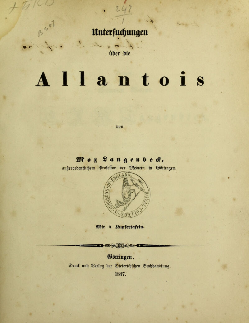 ol • Utl ' ■'v Unterfudjungen * > . % \ •'** ■ + \— über bie Allantois oon $81 a $ Söii ne» ctf, aufjembeittlt<§em ^rofeffor ber Siebtem tn (Böttingen. SOlit 4 5?ttpfcttafclrt. ©öttittgen, Srucf unb SSertag ber ©tetm’d>fd)en 23ucf)f>anblung. 1847.