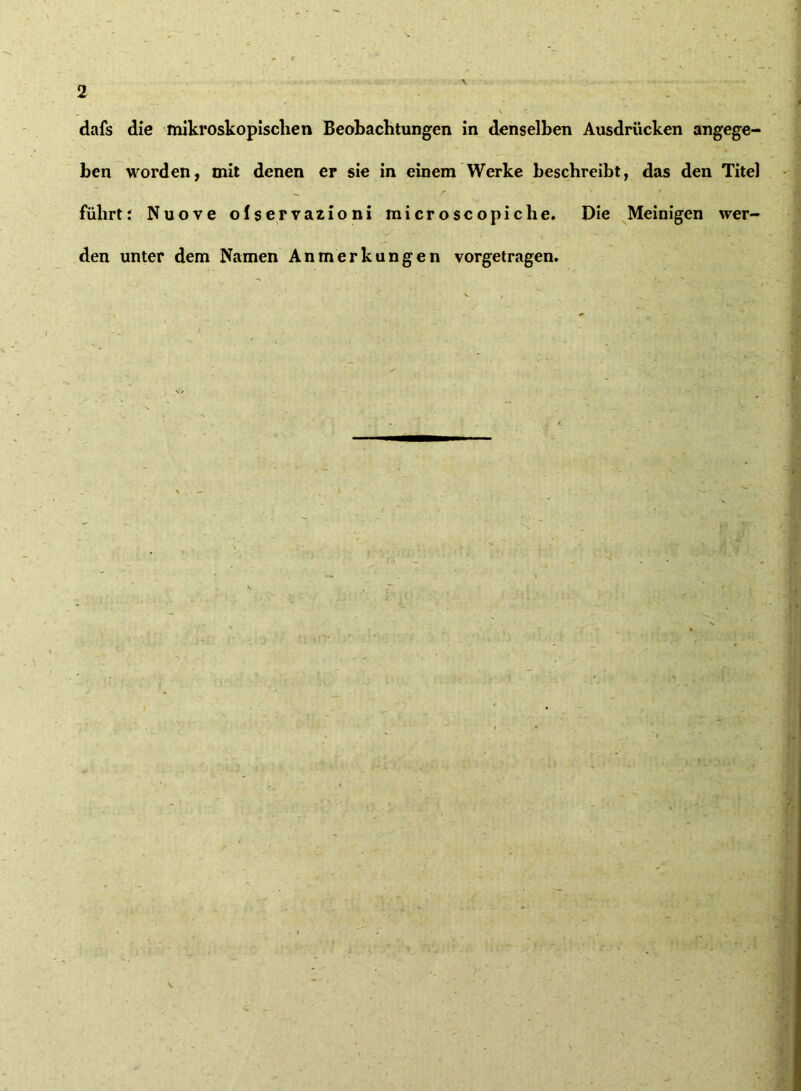 dafs die mikroskopischen Beobachtungen in denselben Ausdrücken angege- ben worden, mit denen er sie in einem Werke beschreibt, das den Titel führtJ Nuove olservazioni microscopiche. Die Meinigen wer- den unter dem Namen Anmerkungen vorgetragen.