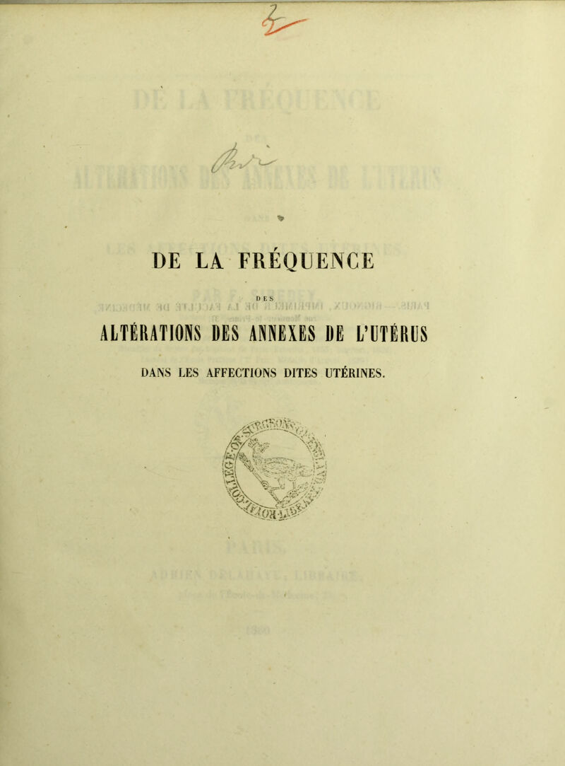 DES ALTÉRATIONS DES ANNEXES DE L’UTÉRUS DANS LES AFFECTIONS DITES UTÉRINES.