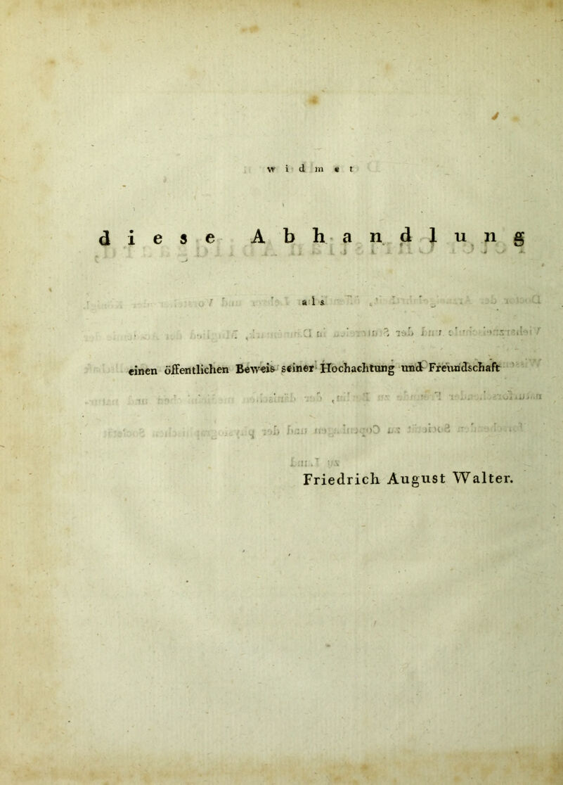 y w i d m « t diese Ab h- a n d 1 u n g V * j . i I - - i i, ' j If jfir C ^ i = einen öffentlichen BewW seiner» Hochachtung undTFreiindschaft ' • ^ ^ •:•.;> jrv; n . ’ . i. ■ ' KH d ' ' i *• .n / ■ . Friedrich August Walter.