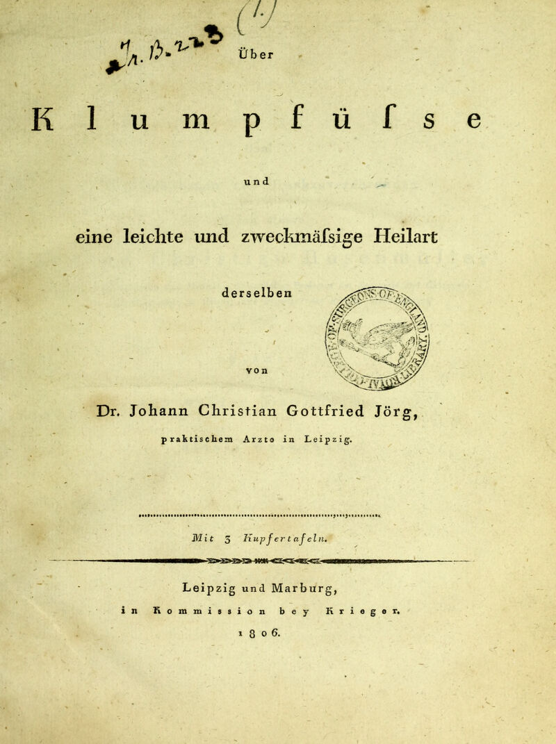 n +A 1 u m p f ü f s e und eine leichte und zweckmäfsige Heilart derselben von Dr. Johann Christian Gottfried Jörg, praktischem Arzte in Leipzig. Mit 5 Kupfer tafeln. iwn hwi Leipzig und Marburg, in Kommission b e y Krieger. 1806.