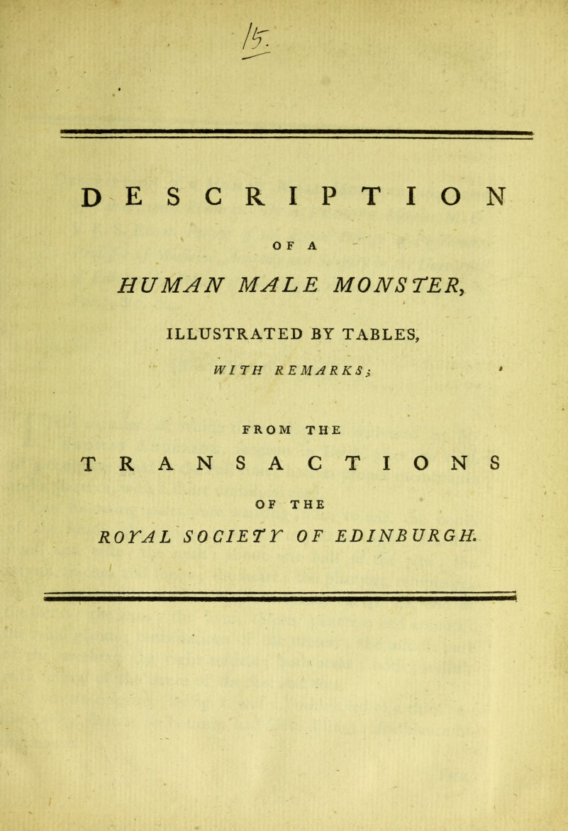 DESCRIPTION O F A HUMAN MALE MONSTER, ILLUSTRATED BY TABLES, WITH REMARKS} • FROM THE TRA NSACTIONS OF THE ROYAL SOCIETY OF EDINBURGH.