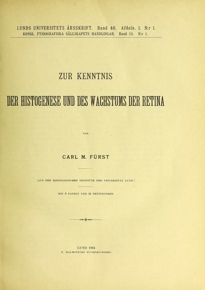 LUNDS UNIVERSITETS ÄRSSKRIFT. Band 40. Afdeln. 1. N:r 1. KONGL. FYSIOGRAFISKA SÄLLSKAPETS HANDLINGAR. Band 15. N:r 1. ZUR KENNTNIS VON CARL M. FÜRST (AUS DEN HISTOLOGISCHEN INSTITUTE DER UNIVERSITÄT LUND.) MIT 3 TAFELN UND 13 TEXTFIGUREN. LUND 1904 E. MAI.MSTRÖMS HUCHDRUCKEREI