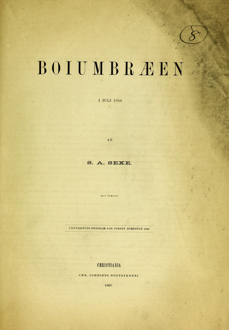 BOIUMBRÆEN I JULI I8GB A1-’ S. SZEZXE. ms;d træsnit. INI VERS1TETS-PROGRAM EOR FORSTE SEMESTER 1869 CHRISTIANIA €HK. JOHNSENS BOGTRYK KEKI