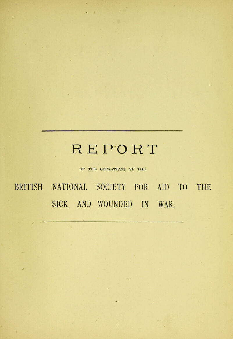 OF THE OPERATIONS OF THE BRITISH NATIONAL SOCIETY FOR AID TO THE SICK AND WOUNDED IN WAR.