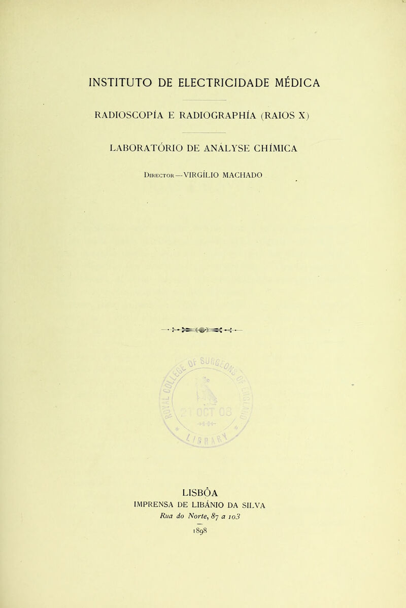 RADIOSCOPÍA E RADIOGRAPHÍA (RAIOS X) LABORATÓRIO DE ANALYSE CHÍMICA Director — VIRGÍLIO MACHADO LISBOA IMPRENSA DE LIBÁNIO DA SILVA Rua do Norte, 8y a io3 1898