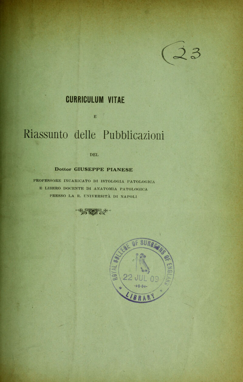 E Riassunto delle Pubblicazioni DEL Dottor GIUSEPPE PIANESE PROFESSORE INCARICATO DI ISTOLOGIA PATOLOGICA E LIBERO DOCENTE DI ANATOMIA PATOLOGICA PRESSO LA R. UNIVERSITÀ DI NAPOLI