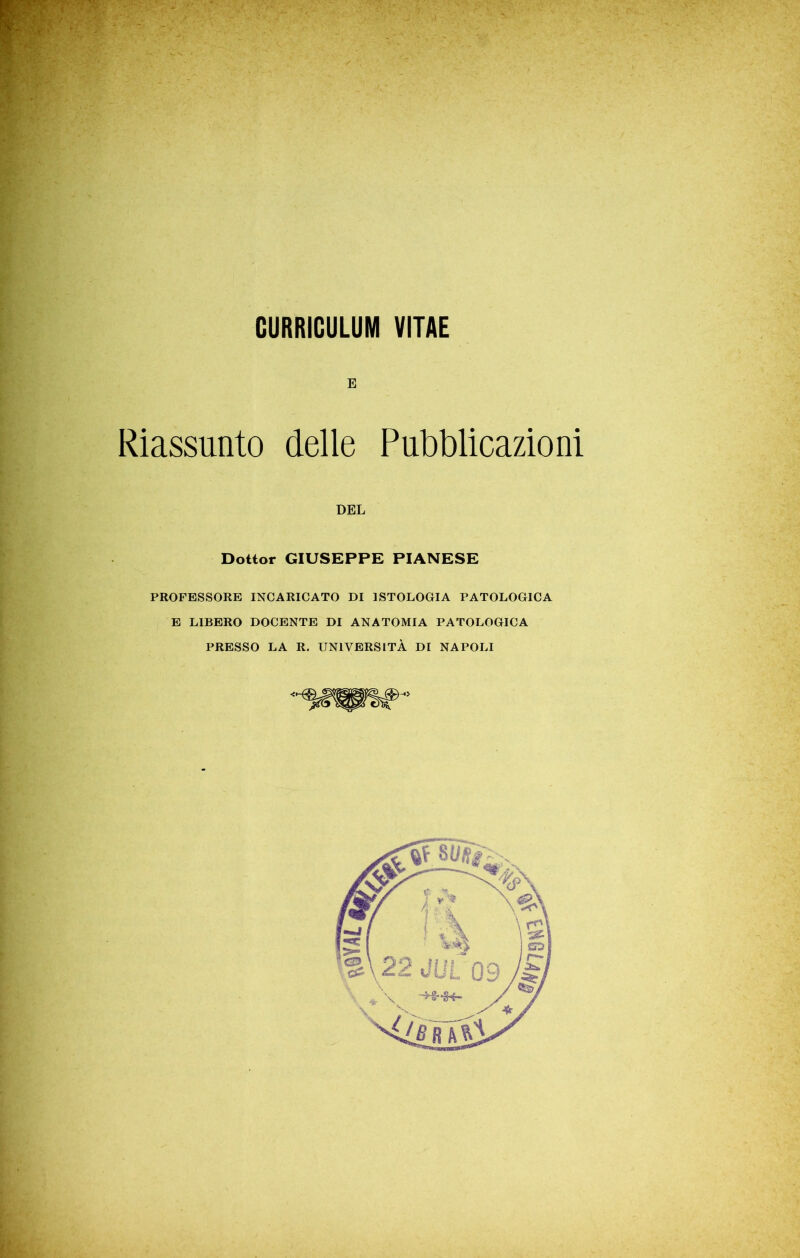 E Riassunto delle Pubblicazioni Dottor GIUSEPPE PIANESE PROFESSORE INCARICATO DI ISTOLOGIA PATOLOGICA E LIBERO DOCENTE DI ANATOMIA PATOLOGICA PRESSO LA R. UNIVERSITÀ DI NAPOLI